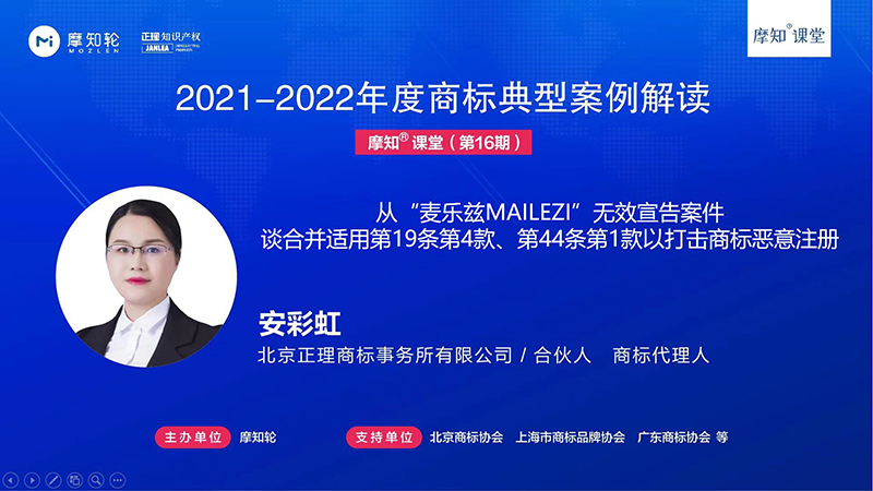 8月15日晚八点，北京正理商标事务所有限公司合伙人、商标代理人安彩虹将在摩知课堂直播间对国家知识产权局2021年度商标评审典型案例——“麦乐兹MAILEZI”商标无效宣告案进行点评精讲。  此次案例分享交流活动安彩虹将以我所成功代理的"麦乐滋MAILEZI商标无效宣告"案为例，全方位、多角度的讲解与分析，对商标恶意注册相关审查审理标准做了分享。